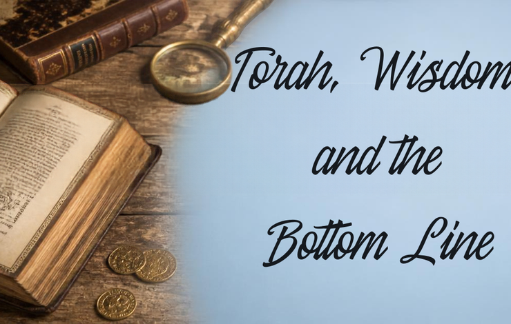 Torah, Wisdom, and the Bottom Line