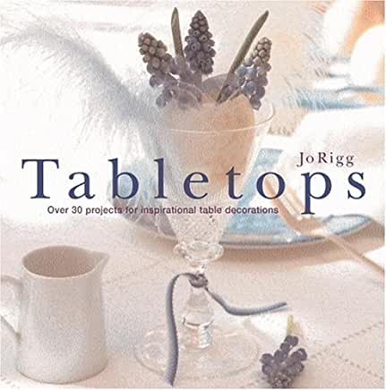 Tabletops: Over 30 Projects For Inspirational Table Decorations Jo RiggA collection of decorative ideas for the dining room introduces more than thirty ideas for spicing up the tabletop for company, for events ranging from a sophisticated holiday dinner o