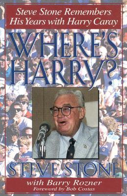 Where's Harry? Steve Stone Remembers His Years with Harry Caray Steve Stone with Barry RoznerA friend of the legendary sportscaster for more than 20 years, Stone regales readers with hundreds of stories about the baseball icon. Hardcover, 256 pages Publis