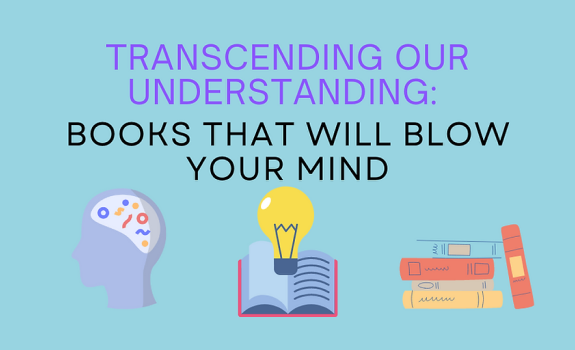 Transcending our Understanding -- Books that Will Blow Your Mind