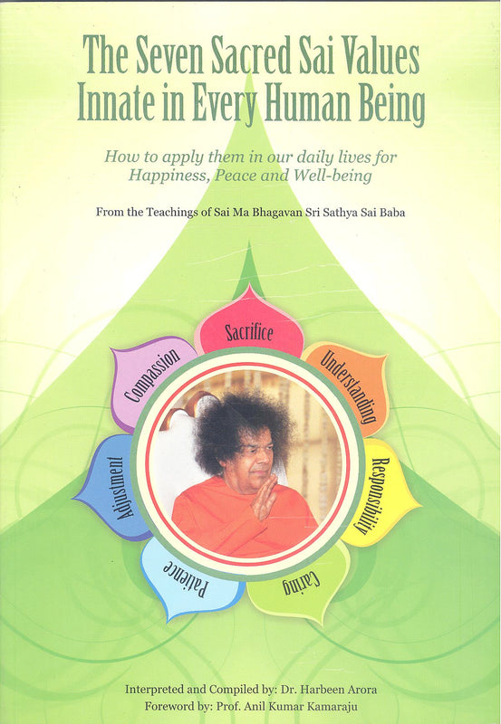 The Seven Sacred Sai Values Innate in Every Human Being Interpreted and Compiled by: Dr Harbeen Arora How to apply them in our daily lives for happiness, peace, and well-being From the teachings of Sai Ma, Bhagwan Sri Sathya Sai Baba Copyright 2010