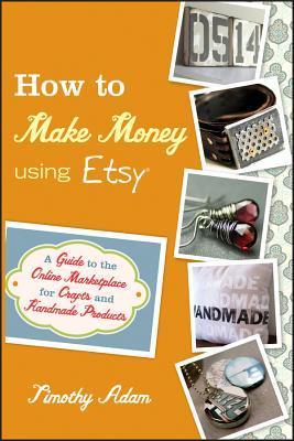 How to Make Money Using Etsy: A Guide to the Online Marketplace for Crafts and Handmade Products