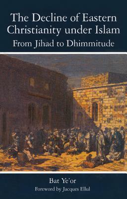 The Decline of Eastern Christianity Under Islam: From Jihad to Dhimmitude: Seventh-Twentieth Century