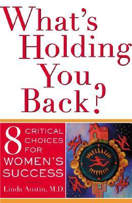 What's Holding You Back?: Eight Critical Choices For Women's Success Linda Austin, MD After thirty years of feminism, women continue to underachieve, occupying only 10 percent of top-level managerial or professional positions. And significant achievement-