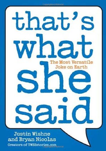 That's What She Said: The Most Versatile Joke on Earth Justin Wishne and Bryan Nicholas The perfect punch line for all the double entendres in everyday life.With the help of The Office , TWSS-or "That's what she said"-has quickly become the hottest joke o