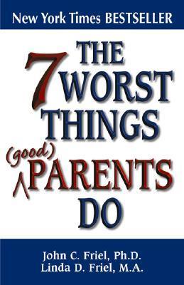 The 7 Worst Things Good Parents Do John C Friel, PhD Linda D Friel, MA Psychologists John and Linda Friel have written an enormously readable and infinitely practical book that digs into some of the worst mistakes that parents make, with suggestions on ho