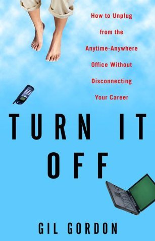 Turn It Off: How to Unplug from the Anytime-Anywhere Office Without Disconnecting Your Career