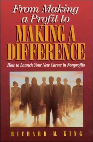 From Making a Profit to Making a Difference: How to Launch Your New Career in Nonprofits Richard M King Unprecedented numbers of entry-level workers to CEOs are racing to join the 10 million Americans working for non-profits. Applying 30 years experience