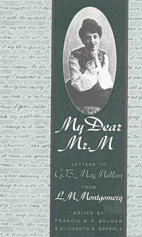 My Dear Mr. M: Letters to G.B. MacMillan from L.M. Montgomery LM Montgomery MY DEAR MR. LETTERS TO G. B. MacMILLAN FROM L. M. MONTGOMERY is a volume of selected letters from L.M. Montgomery to her longtime Scottish correspondent George Boyd MacMillan (to