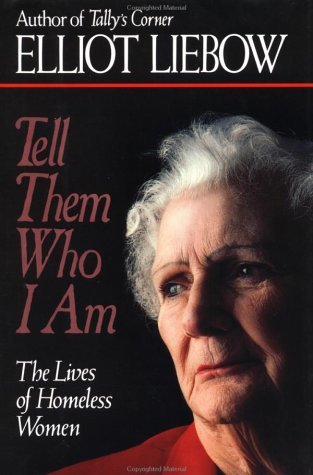 Tell Them Who I Am Elliot Liebow An investigation into the lives of homeless women, based on firsthand encounters and interviews, describes how they meet their most basic needs, the reasons for their homelessness, their personal struggles, and the soberin