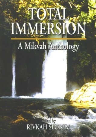 Total Immersion: A Mikvah Anthology Rivkah Slonim In this absorbing collection of 50 essays and stories about the mikvah—the Jewish ritual bath—women and men contribute their thoughts on this ancient Jewish tradition. The issues of mikvah and Jewish famil