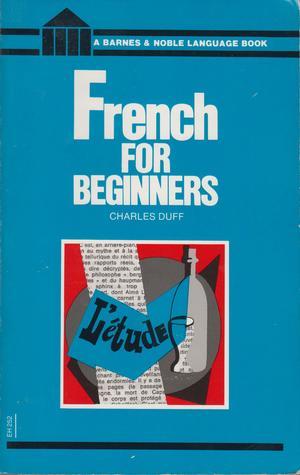 French for Beginners Charles Duff FRENCH FOR BEGINNERS presents the basic principles of the language simply and clearly in a step-by-step course for the complete beginner or the adult who wishes to review his knowledge of the language. The vocabulary and