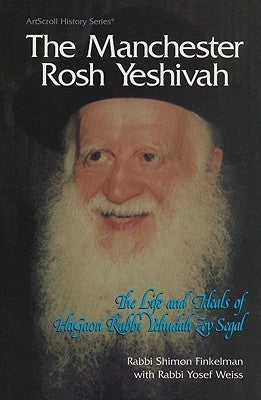 The Manchester Rosh Yeshivah: The Life and Ideals of Hagaon Rabbio Yehudah Zev Segal