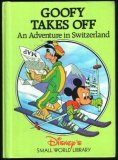 Goofy Takes Off: An Adventure in Switzerland Disney's Small World Library Goofy and his friends visit Switzerland. Goofy enters a skiing contest. First published January 1, 1991