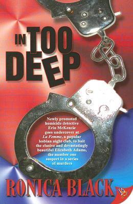 In Too Deep (Erin McKenzie #1) Ronica Black When undercover work requires working under the covers, danger is an uninvited bedfellow… Erin McKenzie, a newly promoted homicide detective, lands the assignment of her career when she is chosen to investigate