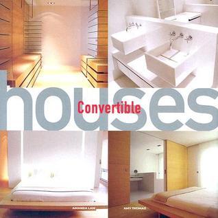 Convertible Houses Amanda Lam and Amy Thomas Convertible HousesAmanda Lam and Amy ThomasConvertible Houses shows how to use creative design, flexible space planning, and convertible devices to make every inch in your home work harder! Showcasing dozens of