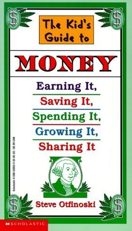 The Kid's Guide to Money: Earning It, Saving It, Spending It, Growing It, Sharing It Steve Otfinoski An introduction to money management for young readers covers such areas as saving for large purchases, following the stock market, understanding cumulativ