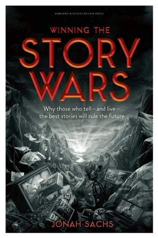 Winning the Story Wars: Why Those Who Tell (and Live) the Best Stories Will Rule the Future