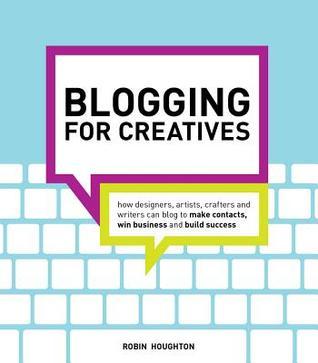 Blogging for Creatives: How designers, artists, crafters and writers can blog to make contacts, win business and build success Robin Houghton Of the billions of internet users worldwide, a massive 80% are visiting blogs. The blogosphere has become a huge