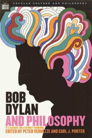 Bob Dylan and Philosophy: It's Alright Ma (Popular Culture and Philosophy #17)