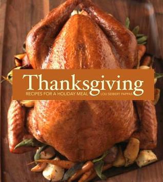 Thanksgiving: Recipes for a Holiday Meal Lou Seibert Pappas Thanksgiving explores over 50 of your favorite holiday recipes, offering both traditional and contemporary dishes. With helpful tips for organizing the meal, working with turkey, and creating an