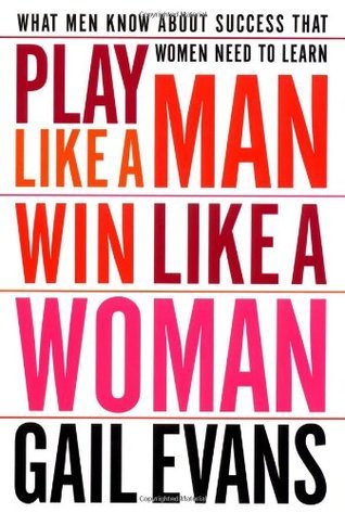 Play Like a Man, Win Like a Woman: What Men Know About Success that Women Need to Learn