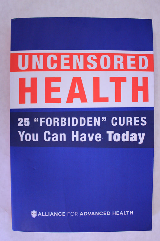 Uncensored Health: 25 "Forbidden" Cures You Can Have Today Alliance for Advanced Health January 1, 2018 by Health Sense Publishings