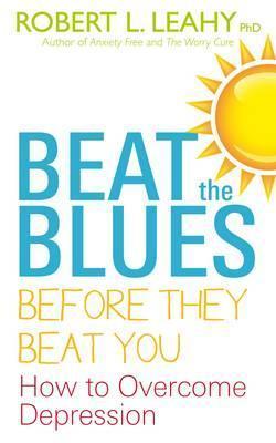 Beat the Blues Before They Beat You: How to Overcome Depression