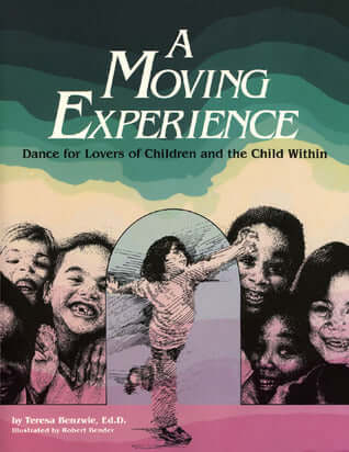 A Moving Experience: Dance for Lovers of Children and the Child Within Teresa Benzwie, EdD More than 100 exercises help children discover qualities of space, time, numbers, their bodies, and rhythm. Children learn to feel good about themselves, establish