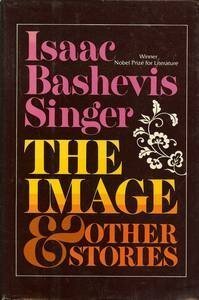 The Image and Other Stories Isaac Bashevis Singer “The storyteller and poet of our time, as in any other time, must be an entertainer of the spirit in the full sense of the word,” Mr. Singer stated in his Nobel Prize address. In this new collection, The I