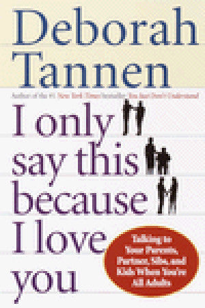 I Only Say This Because I Love You Deborah Tannen Why does talk in families so often go in circles, leaving us tied up in knots? In this illuminating book, Deborah Tannen, the linguist and and bestselling author of You Just Don't Understand and many other