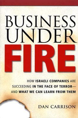 Business Under Fire: How Israeli Companies Are Succeeding in the Face of Terror -- and What We Can Learn from Them Dan Carrison American companies steeling themselves against the threat of terrorism can learn a lot from Israel's experience. Despite facing