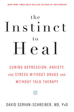 The Instinct to Heal: Curing Depression, Anxiety and Stress Without Drugs and Without Talk Therapy