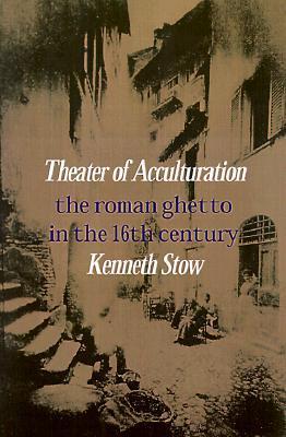 Theater of Acculturation: The Roman Ghetto in the Sixteenth Century