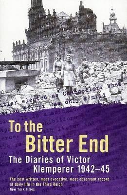 To The Bitter End: The Diaries of Victor Klemperer 1942-45 (The Diaries of Victor Klemperer) (Copy)