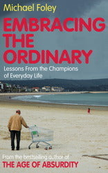 Embracing the Ordinary: Lessons From the Champions of Everyday Life Michael Foley It has always been difficult to appreciate everyday life, often devalued as dreary, banal and burdensome, and never more so than in a culture besotted with fantasy, celebrit