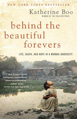 Behind the Beautiful Forevers: Life, Death, and Hope in a Mumbai Undercity Katherine Boo In this brilliant, breathtaking book by Pulitzer Prize winner Katherine Boo, a bewildering age of global change and inequality is made human through the dramatic stor