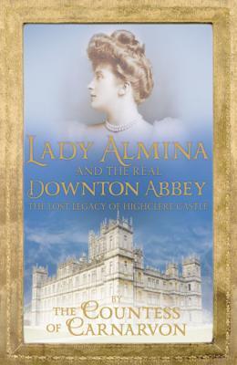 Lady Almina and the Real Downton Abbey: The Lost Legacy of Highclere Castle (The Women of the Real Downton Abbey #1)