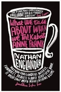 What We Talk About When We Talk About Anne Frank Nathan Englander From the up-and-coming young American writer who has contributed to McSweeney's and written for THE NEW YORKER comes a masterful collection of short stories that has already received rave r