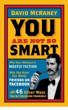 You Are Not So Smart: Why Your Memory is Mostly Fiction, Why You Have Too Many Friends on Facebook, and 46 Other Ways You're Deluding Yourself David McRaney An entertaining illumination of the stupid beliefs that make us feel wise.Whether you’re deciding