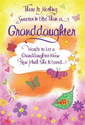 There Is Nothing Sweeter in Life Than a Granddaughter: Words to Let a Granddaughter Know How Much She Is Loved Editor: Patricia Wayant Starting on the day she is born, a granddaughter brings immeasurable joy into a grandparent's life. She is a miracle in