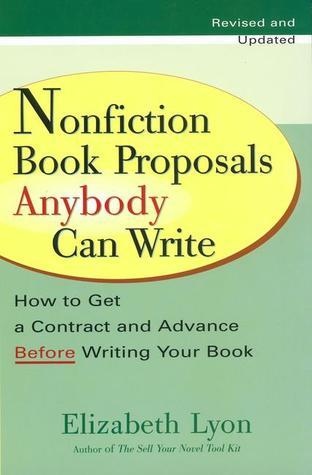 Nonfiction Book Proposals Anybody Can Write: How to Get a Contract and Advance Before Writing Your Book, Revised and Updated Elizabeth Lyon Sign the contract…then write the book. The good news is that almost every nonfiction book published is sold by a pr