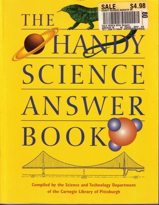The Handy Science Answer Book Science and Technology Department of the Carnegie Library of Pittsburgh A delightful and informative read for all ages. Perfect for your elementary or middle school scientist, or for adults who just want to know more about th