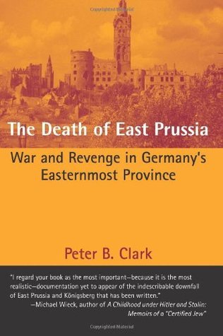 The Death of East Prussia: War and Revenge in Germany's Easternmost Province