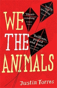 We the Animals Justin Torres An exquisite, blistering debut novel.Three brothers tear their way through childhood — smashing tomatoes all over each other, building kites from trash, hiding out when their parents do battle, tiptoeing around the house as th