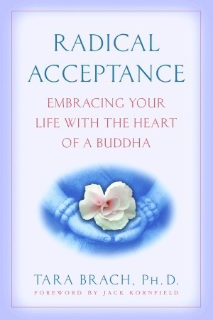 Radical Acceptance: Embracing Your Life With the Heart of a Buddha Tara Brach, PhD For many of us, feelings of deficiency are right around the corner. It doesn’t take much--just hearing of someone else’s accomplishments, being criticized, getting into an