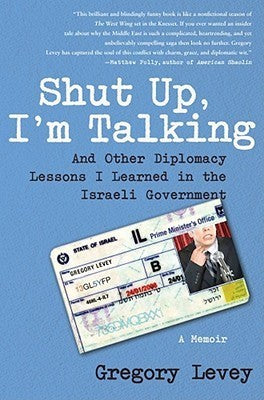 Shut Up, I'm Talking: And Other Diplomacy Lessons I Learned in the Israeli Government Gregory Levey A New York law student and speechwriter for Ariel Sharon describes his surprising placement at the Israeli Consulate, attendance of U.N. sessions, and insi