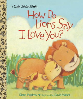 How Do Lions Say I Love You? Diane Muldrow Lions say "I love you" with a purr and a cuddle.Wolves say "I love you" with a howl and a huddle.Bears like to say it with a kiss on the muzzle.A mama cow says it with a lick and a nuzzle. . . .Sweet, simple rhym