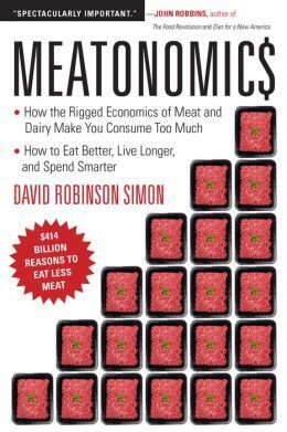 Meatonomics: How the Rigged Economics of Meat and Dairy Make You Consume Too Much―and How to Eat Better, Live Longer, and Spend Smarter