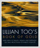 Lillian Too's Book of Gold : Wise Ways to Health, Wealth and Happiness - 365 Precious Reflections to Enrich Your Life Lillian Too Following the enormous success of "Lillian Too's How To Make Your First Million" (15,000 copies sold in the first six months